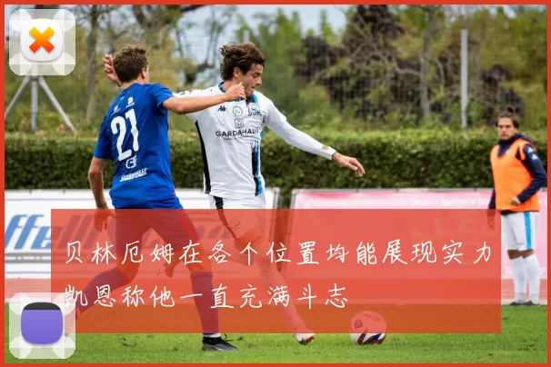 贝林厄姆在各个位置均能展现实力凯恩称他一直充满斗志