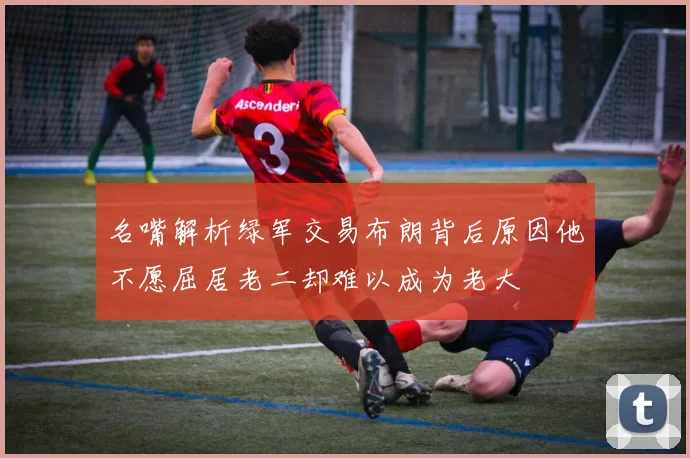 名嘴解析绿军交易布朗背后原因他不愿屈居老二却难以成为老大