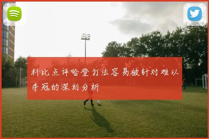 科比点评哈登打法容易被针对难以夺冠的深刻分析
